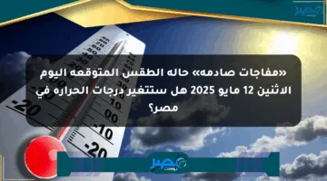 «مفاجآت صادمة» حالة الطقس المتوقعة اليوم الإثنين 12 مايو 2025 هل ستتغير درجات الحرارة في مصر؟